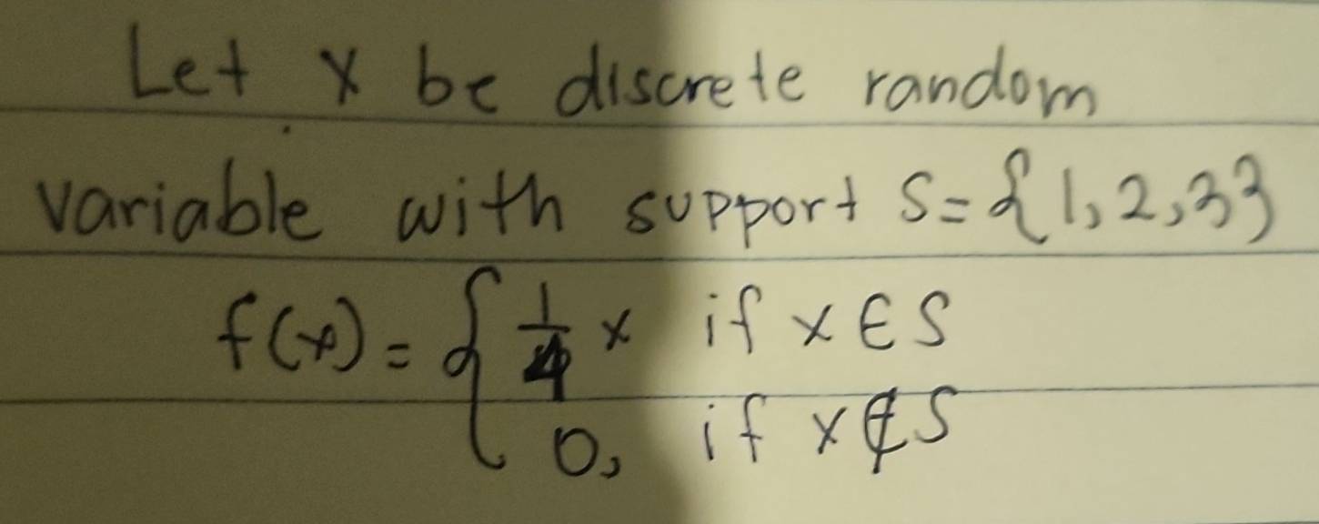 Let x be discrete random 
variable with support s= 1,2,3
f(x)=beginarrayl  1/4 xifx∈ S 0,ifx∉ Sendarray.