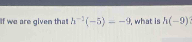 If we are given that h^(-1)(-5)=-9 , what is h(-9)