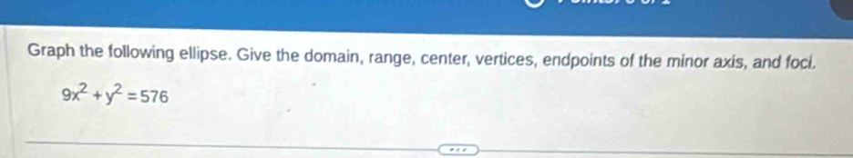 Graph the following ellipse. Give the domain, range, center, vertices, endpoints of the minor axis, and foci.
9x^2+y^2=576