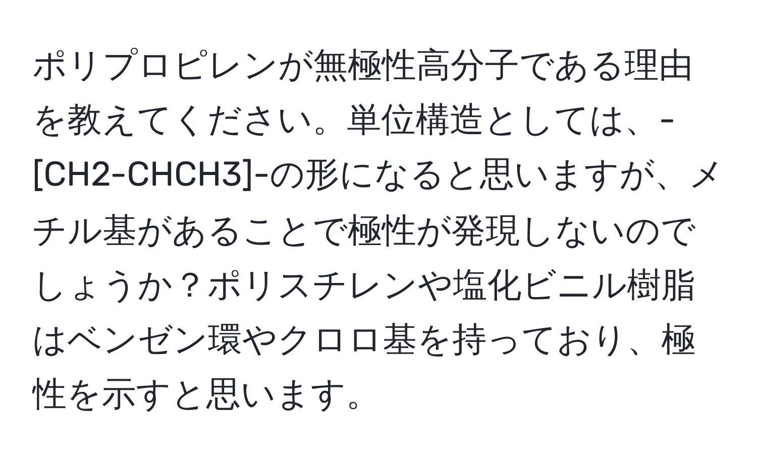 ポリプロピレンが無極性高分子である理由を教えてください。単位構造としては、-[CH2-CHCH3]-の形になると思いますが、メチル基があることで極性が発現しないのでしょうか？ポリスチレンや塩化ビニル樹脂はベンゼン環やクロロ基を持っており、極性を示すと思います。