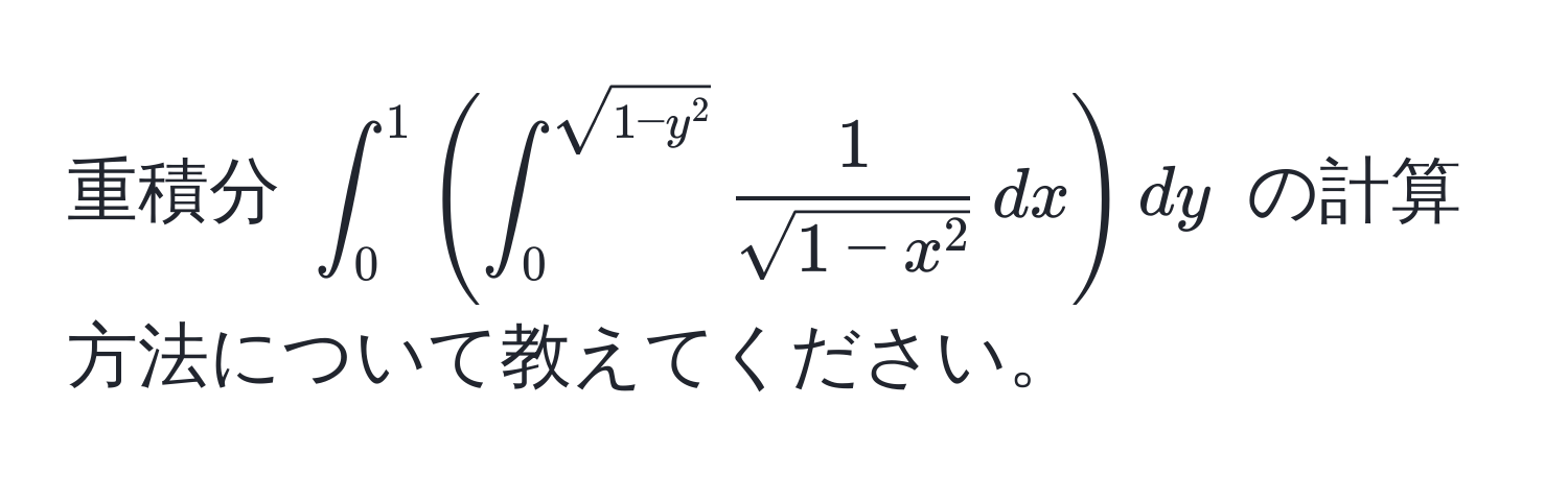 重積分 $∈t_0^(1 ( ∈t_0^(sqrt(1 - y^2)) frac1)sqrt(1 - x^2) , dx ) dy$ の計算方法について教えてください。