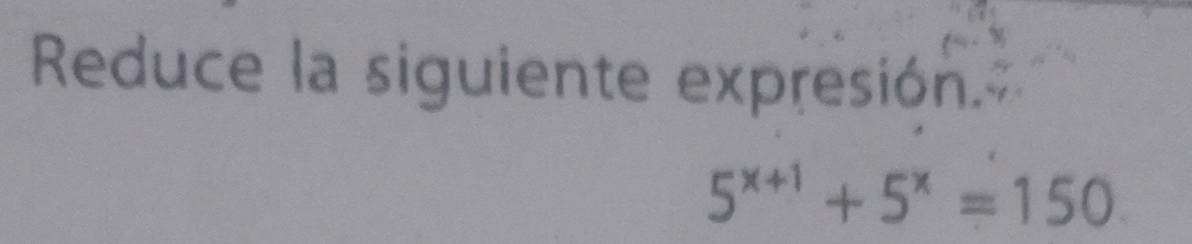 Reduce la siguiente expresión.
5^(x+1)+5^x=150