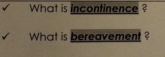 What is incontinence ? 
What is bereavement ?