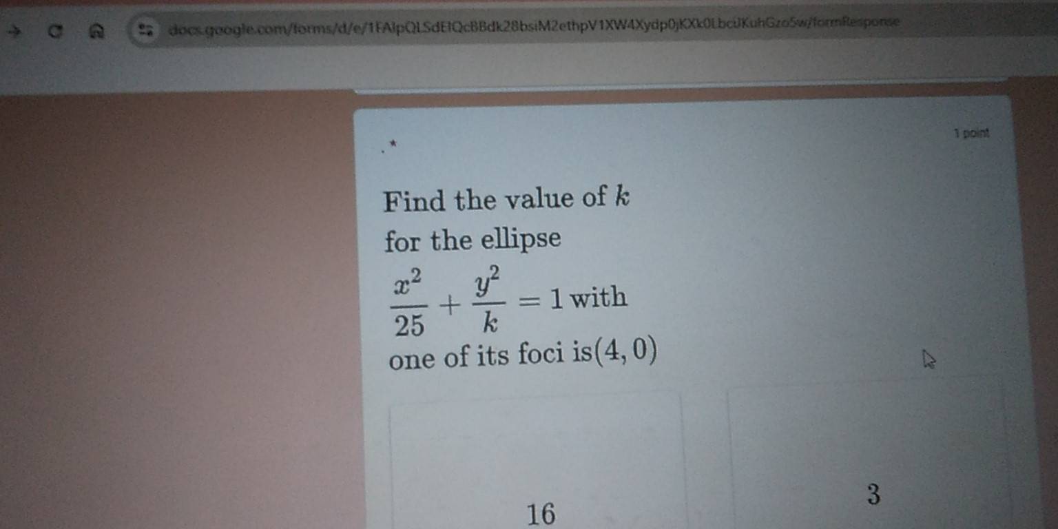 Find the value of k
for the ellipse
 x^2/25 + y^2/k =1 with
one of its foci is (4,0)
16
3