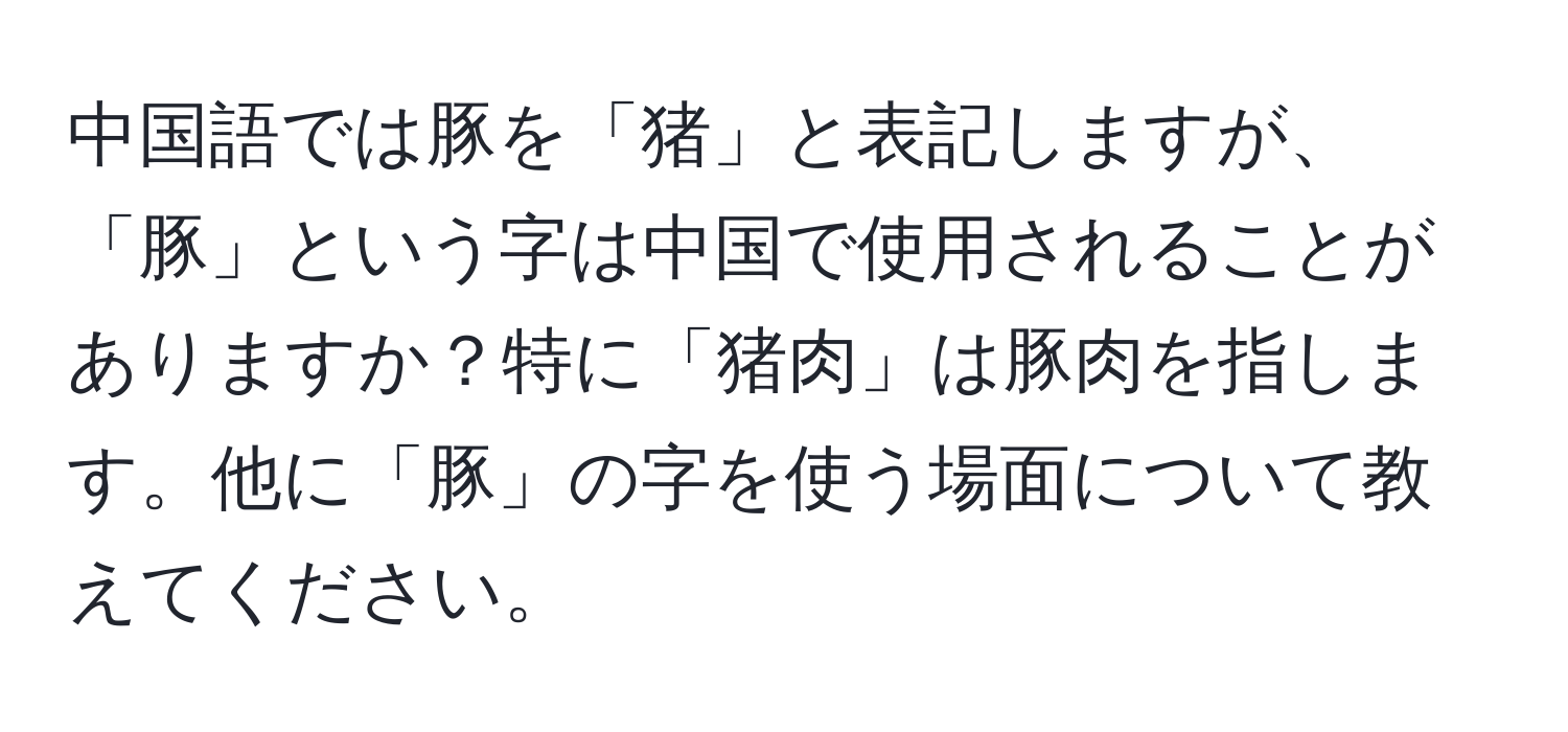 中国語では豚を「猪」と表記しますが、「豚」という字は中国で使用されることがありますか？特に「猪肉」は豚肉を指します。他に「豚」の字を使う場面について教えてください。