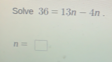 Solve 36=13n-4n
n=□