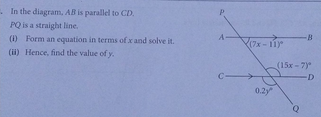 In the diagram, AB is parallel to CD. 
PQ is a straight line.
(i) Form an equation in terms of x and solve it.
(ii) Hence, find the value of y.