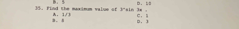 B. 5 D. 10
35. Find the maximum value of 3^(wedge) sin 3x.
A. 1/3 C. 1
B. š D. 3