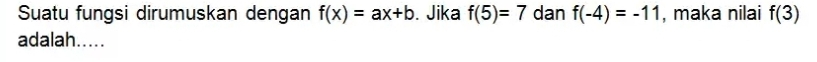 Suatu fungsi dirumuskan dengan f(x)=ax+b. Jika f(5)=7 dan f(-4)=-11 , maka nilai f(3)
adalah.....