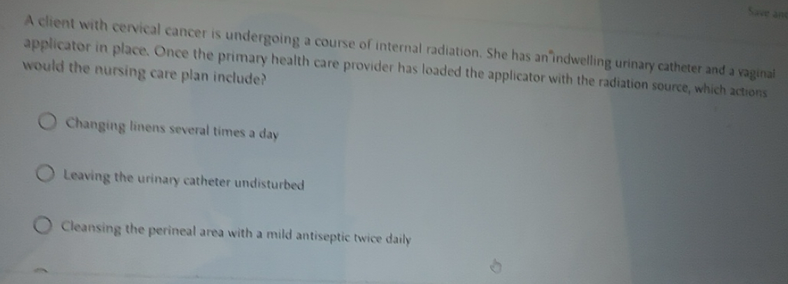 Solved: Save and A client with cervical cancer is undergoing a course ...