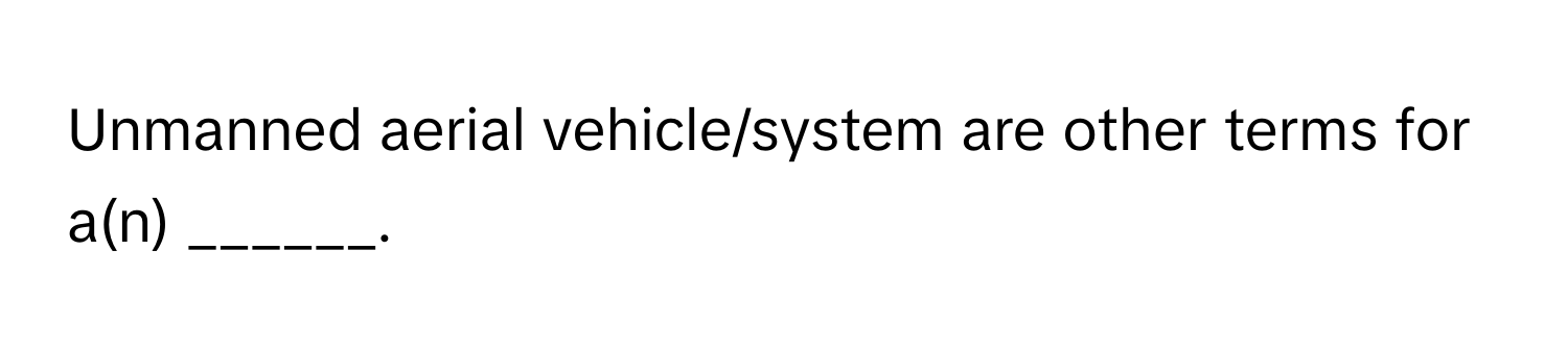 Unmanned aerial vehicle/system are other terms for a(n) ______.