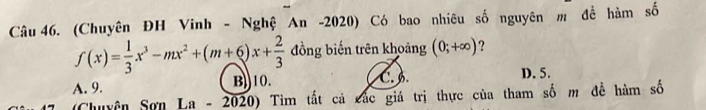 (Chuyên ĐH Vinh - Nghệ An -2020) Có bao nhiêu số nguyên m đề hàm số
f(x)= 1/3 x^3-mx^2+(m+6)x+ 2/3  đồng biến trên khoảng (0;+∈fty ) ?
C. 6.
A. 9. B))10. D. 5.
(Chuyện Sơn La - 2020) Tìm tắt cả các giá trị thực của tham số m đề hàm số