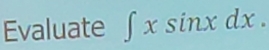 Evaluate ∈t xsin xdx.