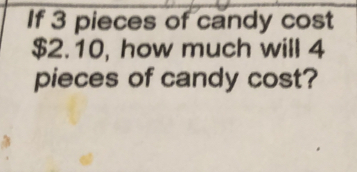 If 3 pieces of candy cost
$2.10, how much will 4
pieces of candy cost?