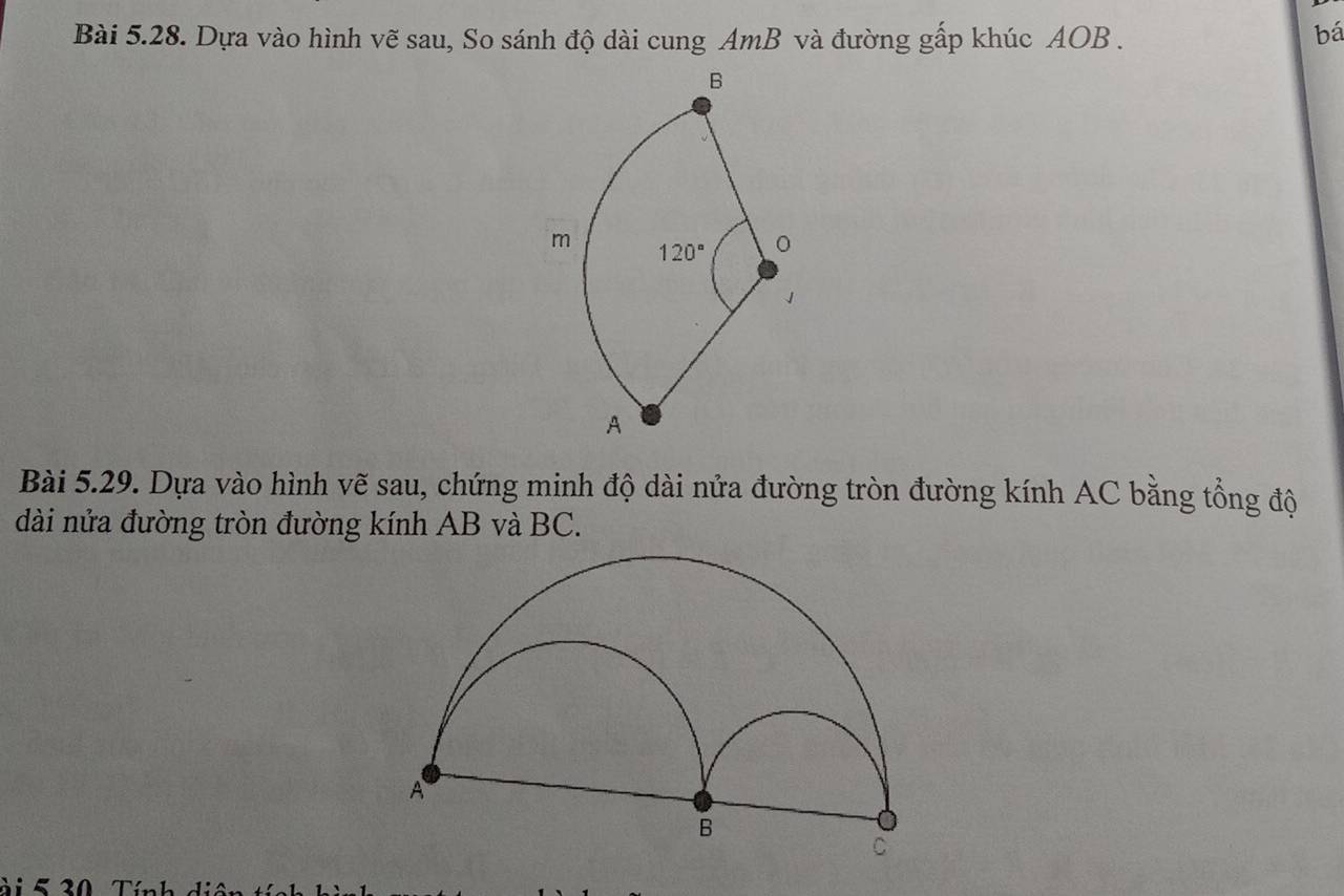 Dựa vào hình vẽ sau, So sánh độ dài cung AmB và đường gấp khúc AOB . bá
Bài 5.29. Dựa vào hình vẽ sau, chứng minh độ dài nửa đường tròn đường kính AC bằng tổng độ
dài nửa đường tròn đường kính AB và BC.