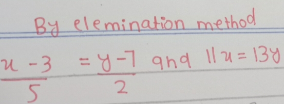 By elemination method
 (x-3)/5 = (y-7)/2  and 11u=13y