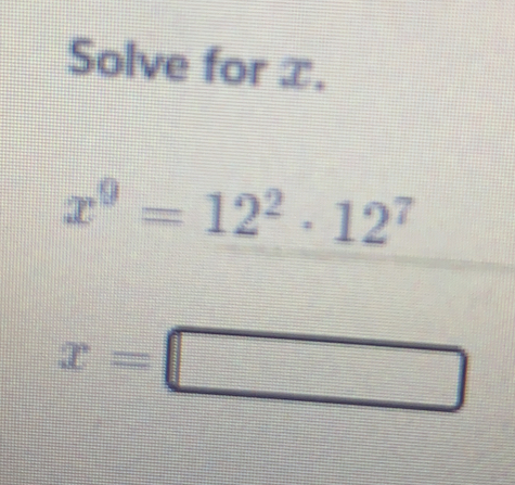 Solve for x.
x^9=12^2· 12^7
x=□