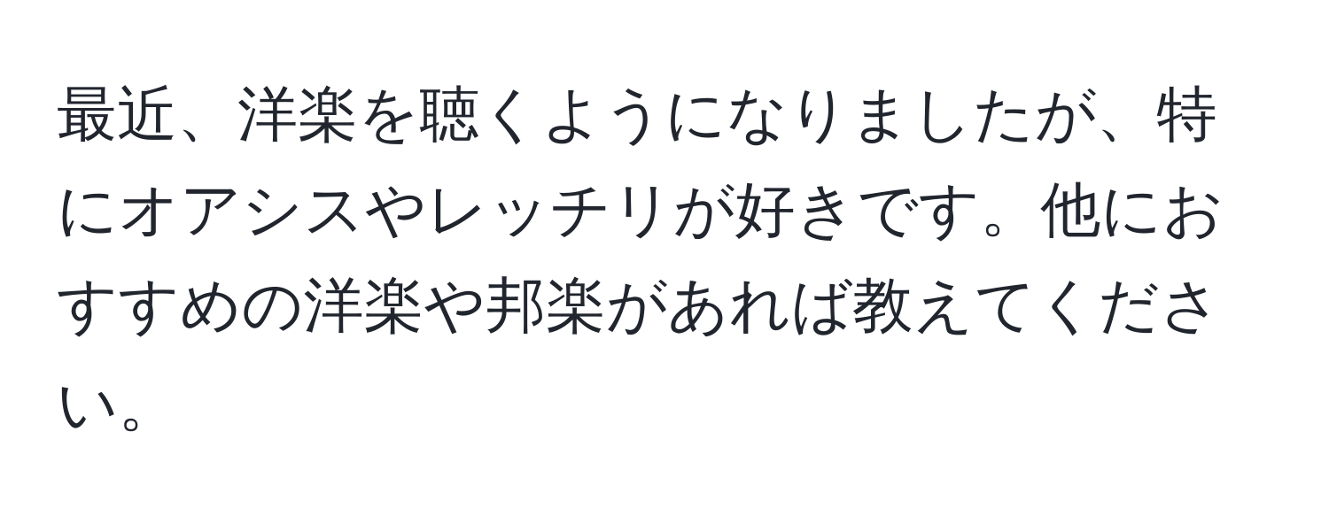 最近、洋楽を聴くようになりましたが、特にオアシスやレッチリが好きです。他におすすめの洋楽や邦楽があれば教えてください。