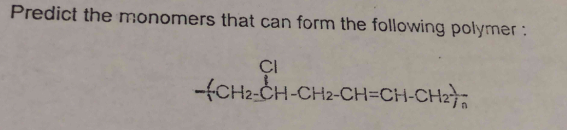 Predict the monomers that can form the following polymer : 
frac Cl-[CH_2-CH-CH_2-CH=CH-CH_2 1/7 frac n