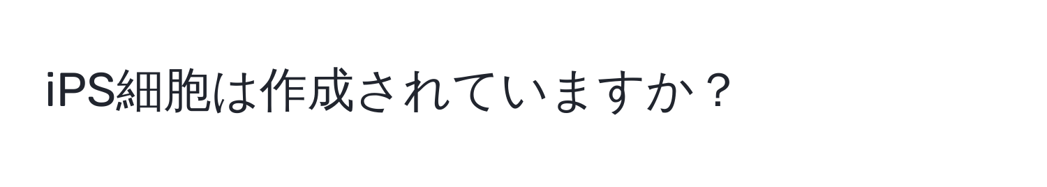 iPS細胞は作成されていますか？