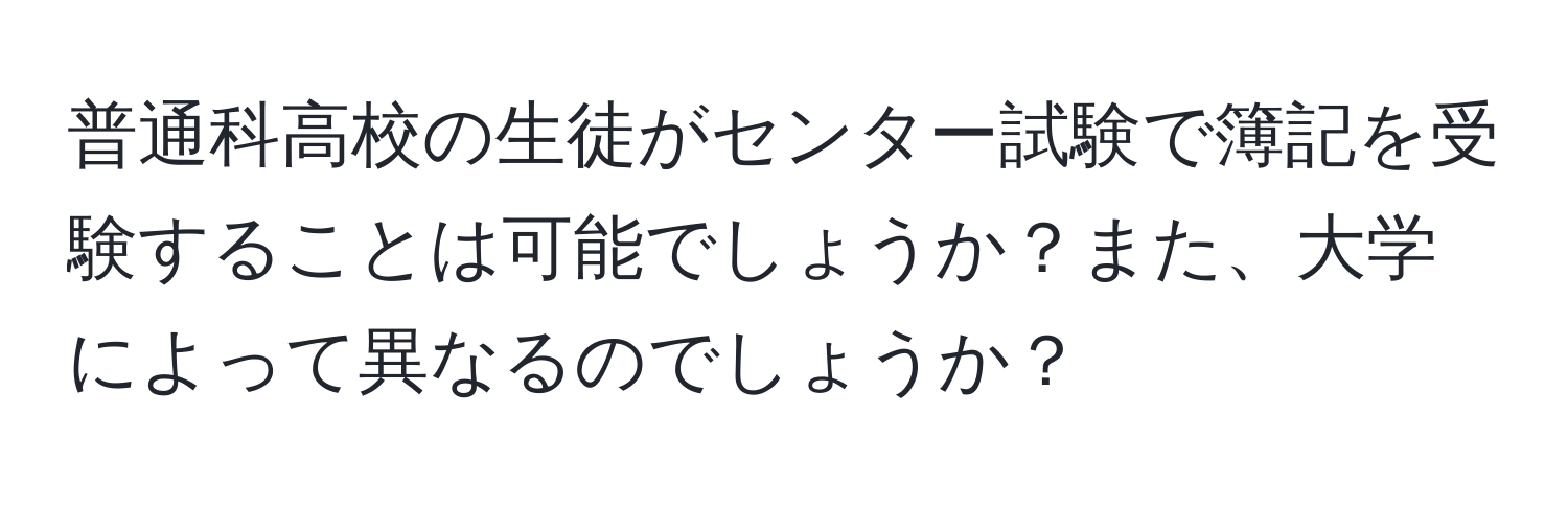 普通科高校の生徒がセンター試験で簿記を受験することは可能でしょうか？また、大学によって異なるのでしょうか？