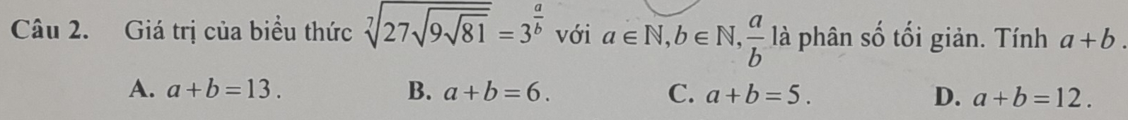 Giá trị của biểu thức sqrt[7](27sqrt 9sqrt 81)=3^(frac a)b với a∈ N, b∈ N,  a/b 1 là phân số tối giản. Tính a+b. 
1
A. a+b=13. B. a+b=6. C. a+b=5. D. a+b=12.