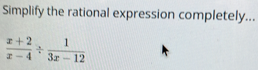 Simplify the rational expression completely...
 (x+2)/x-4 /  1/3x-12 