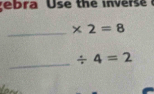 ebra Use the inverse 
_ * 2=8
_ / 4=2