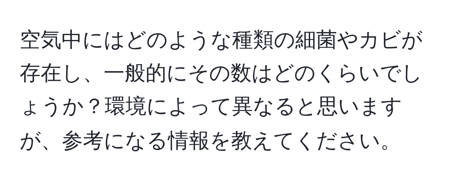 空気中にはどのような種類の細菌やカビが存在し、一般的にその数はどのくらいでしょうか？環境によって異なると思いますが、参考になる情報を教えてください。