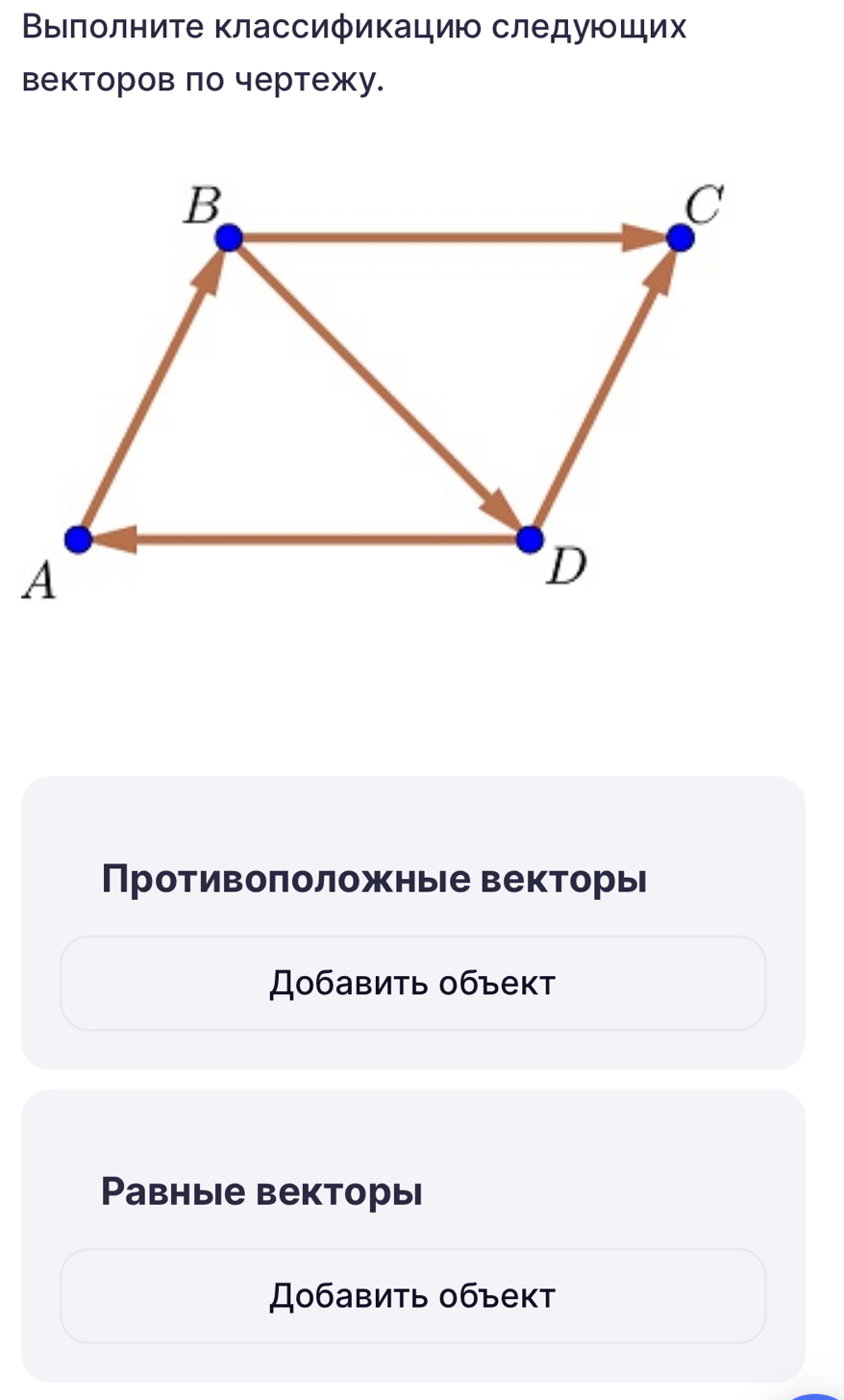 Βыілолниτе классификацию следующих 
векторов πо чертежу. 
Противоπоложные векторы 
Добавить объект 
Ρавные векторыi 
Добавить 0бъект