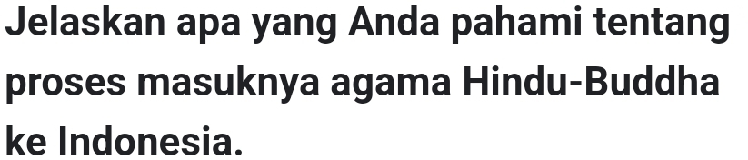 Jelaskan apa yang Anda pahami tentang 
proses masuknya agama Hindu-Buddha 
ke Indonesia.