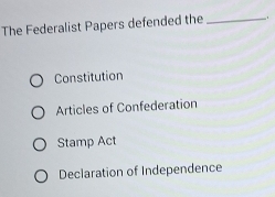 The Federalist Papers defended the _.
Constitution
Articles of Confederation
Stamp Act
Declaration of Independence