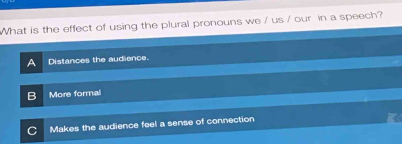 What is the effect of using the plural pronouns we / us / our in a speech?
a Distances the audience.
More formal
Makes the audience feel a sense of connection