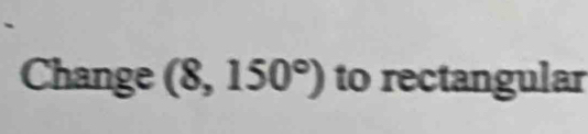 Change (8,150°) to rectangular