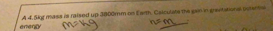 A 4.5kg mass is raised up 3800mm on Earth. Calculate the gain in gravitational potential 
energy