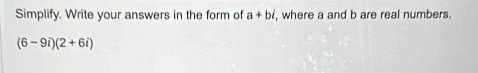 Simplify. Write your answers in the form of a+bi , where a and b are real numbers.
(6-9i)(2+6i)