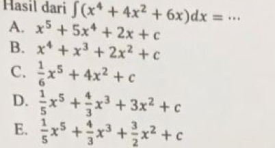 Hasil dari ∈t (x^4+4x^2+6x)dx= _  ..
A. x^5+5x^4+2x+c
B. x^4+x^3+2x^2+c
C.  1/6 x^5+4x^2+c
D.  1/5 x^5+ 4/3 x^3+3x^2+c
E.  1/5 x^5+ 4/3 x^3+ 3/2 x^2+c