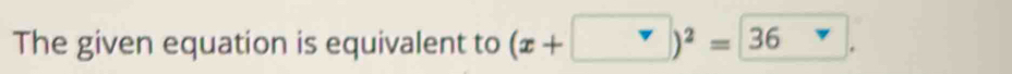 The given equation is equivalent to (x+□ )^2=36 □ .