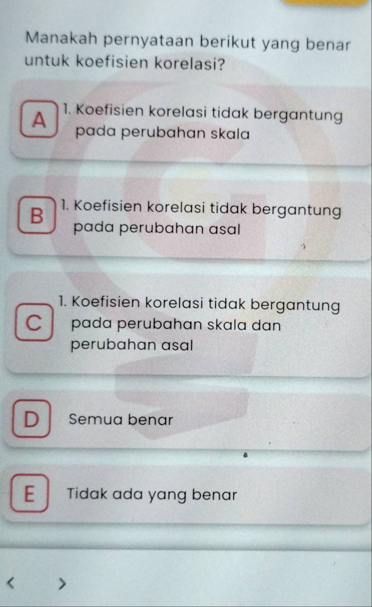 Manakah pernyataan berikut yang benar
untuk koefisien korelasi?
A 1. Koefisien korelasi tidak bergantung
pada perubahan skala
B 1. Koefisien korelasi tidak bergantung
pada perubahan asal
1. Koefisien korelasi tidak bergantung
C pada perubahɑn skɑla dan
perubahan asal
D Semua benar
E Tidak ada yang benar