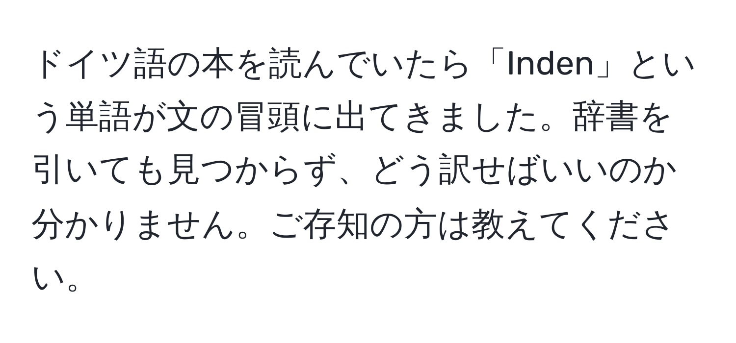 ドイツ語の本を読んでいたら「Inden」という単語が文の冒頭に出てきました。辞書を引いても見つからず、どう訳せばいいのか分かりません。ご存知の方は教えてください。