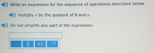 Write an expression for the sequence of operations described below. 
multiply v by the quotient of 8 and u
Do not simplify any part of the expression.
 □ /□  