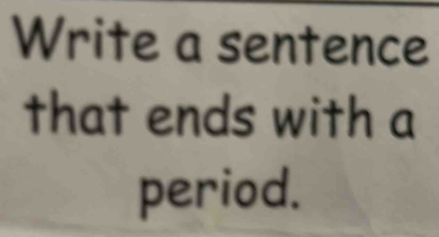 Write a sentence 
that ends with a 
period.