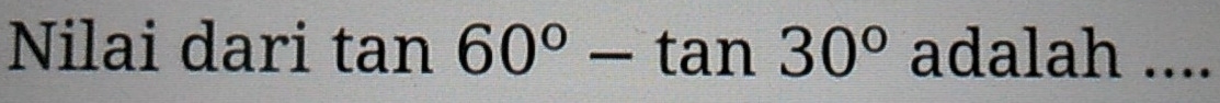 Nilai dari tan 60°-tan 30° adalah ....