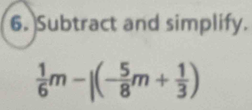 Subtract and simplify.
 1/6 m-|(- 5/8 m+ 1/3 )