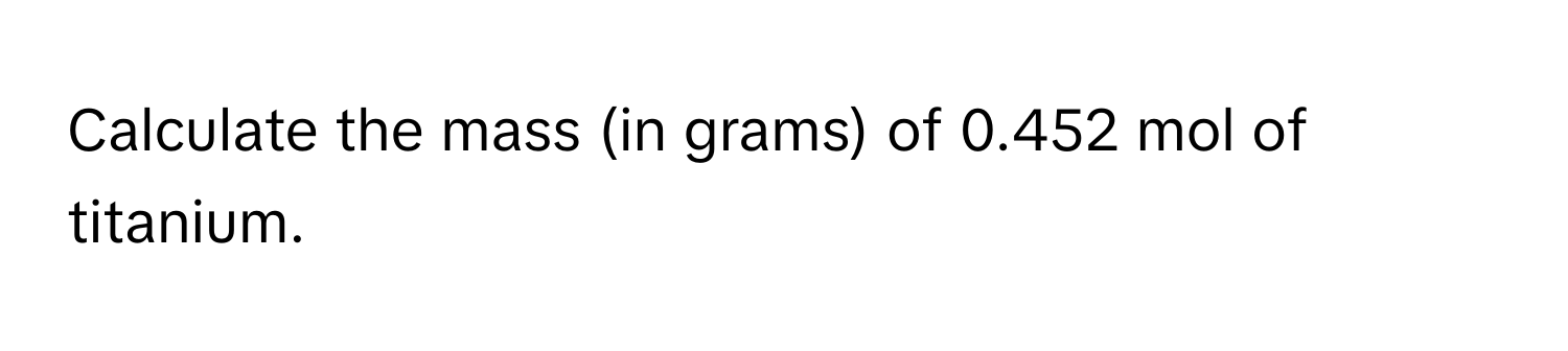 Calculate the mass (in grams) of 0.452 mol of titanium.