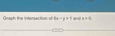 Graph the intersection of 6x-y>1 and x>0.