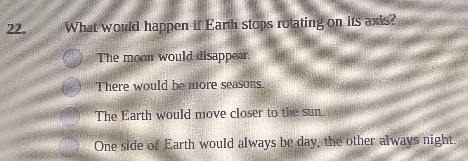Solved: What would happen if Earth stops rotating on its axis? The moon ...