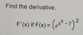 Find the derivative.
F'(x) if F(x)=(e^(x^6)-7)^2