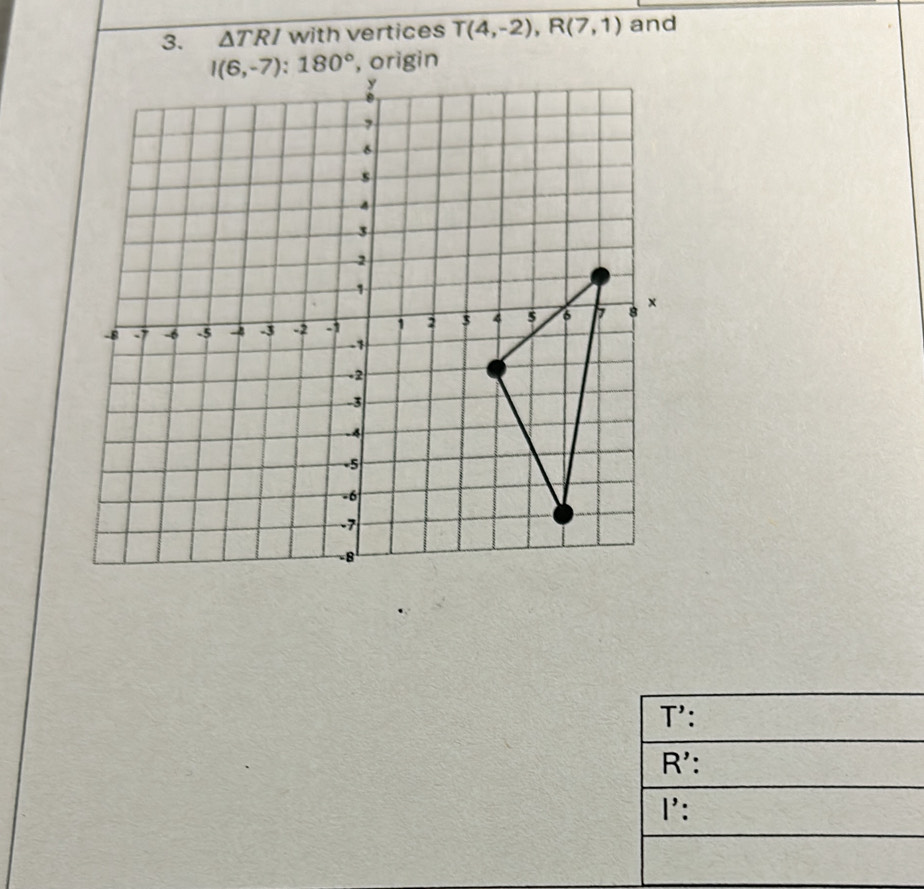 △ with vertices T(4,-2),R(7,1) and
T':
R':
I':