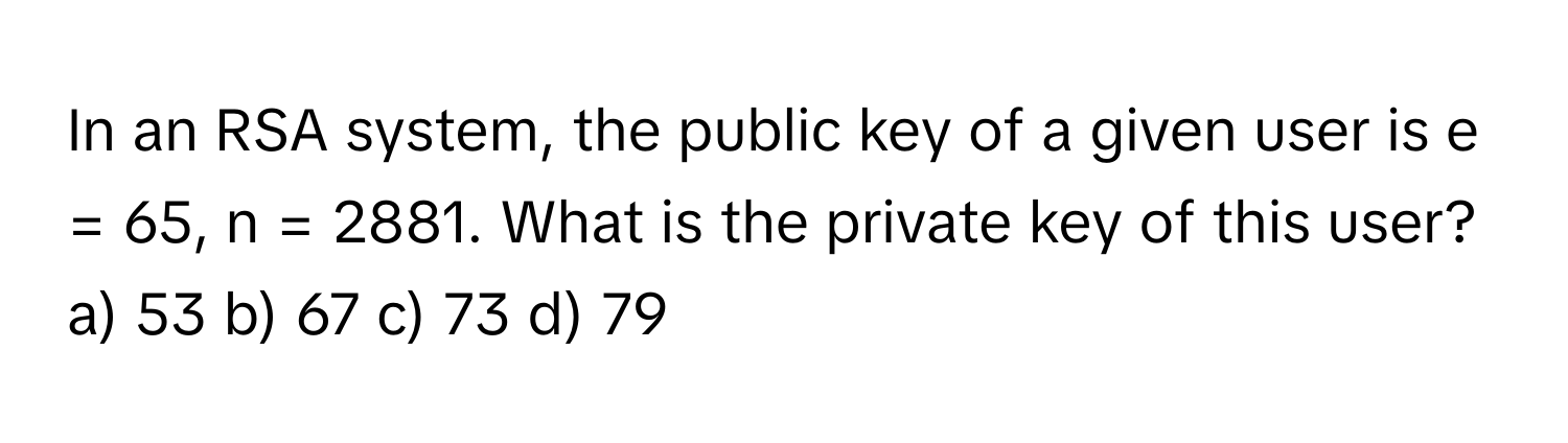Solved: In an RSA system, the public key of a given user is e = 65, n ...